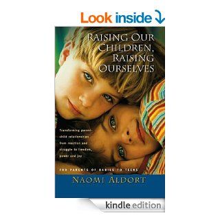 Raising Our Children, Raising Ourselves Transforming parent child relationships from reaction and struggle to freedom, power and joy eBook Naomi Aldort Kindle Store