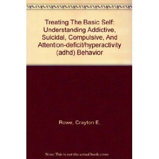 Treating The Basic Self Understanding Addictive, Suicidal, Compulsive, And Attention deficit/hyperactivity (adhd) Behavior Crayton E. Rowe Jr. 9780974093505 Books
