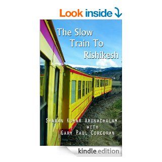 The Slow Train To Rishikesh eBook Sharan Kumar Arunachalam, Gary Paul Corcoran Kindle Store