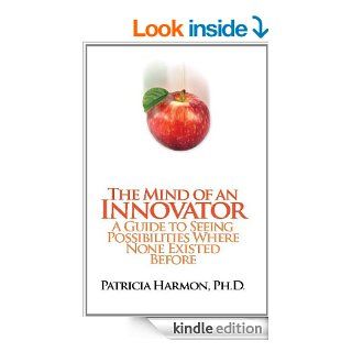 The Mind of an Innovator A Guide to Seeing Possibilities Where None Existed Before eBook Patricia Harmon PH.D Kindle Store