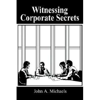 Witnessing Corporate Secrets John A. Michaels 9781414020945 Books