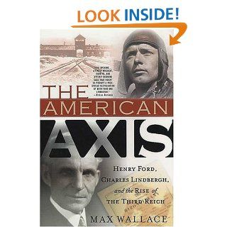 The American Axis Henry Ford, Charles Lindbergh, and the Rise of the Third Reich Max Wallace 9780312335311 Books