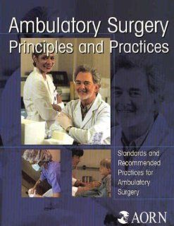 Ambulatory Surgery Principles & Practices Standards And Recommended Practices for Ambulatory Surgery Association of Perioperative Registered Nurses 9781888460193 Books