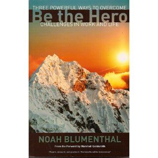 Be the Hero Three Powerful Ways to Overcome Challenges in Work and Life Noah Blumenthal, Marshall Goldsmith 9781605090009 Books