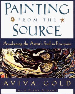 Painting from the Source Awakening the Artist's Soul in Everyone (9780060952723) Aviva Gold, Elena Oumano Books