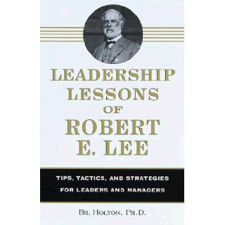 Leadership Lessons of Robert E. Lee Tips, Tactics. and Strategies for Leaders and Managers Bil Holton 9780517202937 Books