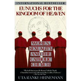 Eunuchs for the Kingdom of Heaven Women, Sexuality and the Catholic Church Uta Ranke Heineman, Peter Heinegg 9780140165005 Books