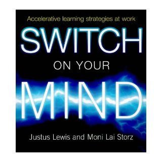 Switch on Your Mind Accelerative Learning Strategies at Work Justus Helen Lewis, Moni Lai Storz 9781864482560 Books