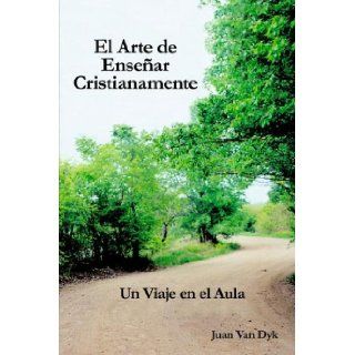 El Arte de Ensenar Cristianamente Un Viaje En El Aula Juan Van Dyk 9780932914620 Books