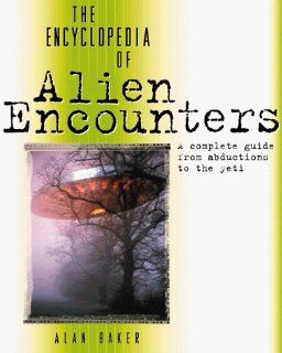 The Encyclopedia of Alien Encounters A Complete Guide from Abductions to the Yeti Alan Baker 9780816042265 Books