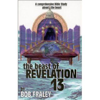 The Beast of Revelation 13 Bob Fraley 9780961299927 Books