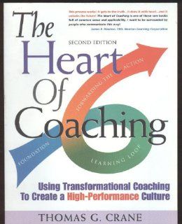 The Heart of Coaching  Using Transformational Coaching to Create a High Performance Culture Thomas G. Crane Books