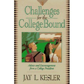 Challenges for the College Bound Advice and Encouragement from a College President Jay Kesler 9780801052620 Books