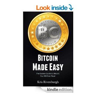 Bitcoin Made Easy The Easiest Guide to Bitcoin You Will Ever Read (for Beginners) eBook Kris Rivenburgh Kindle Store