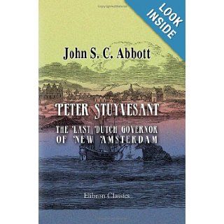 Peter Stuyvesant, the Last Dutch Governor of New Amsterdam John Stevens Cabot Abbott 9781402196003 Books