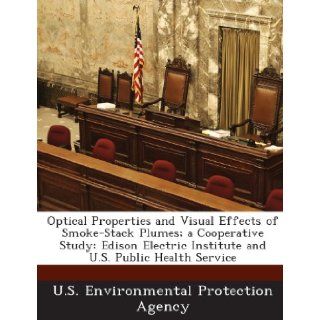 Optical Properties and Visual Effects of Smoke Stack Plumes; A Cooperative Study Edison Electric Institute and U.S. Public Health Service U. S. Environmental Protection Agency 9781289180706 Books