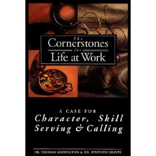 The Cornerstones for Life at Work Case for Character, Skill, Serving and Calling (Life@work (Broadman & Holman)) Stephen Graves, Thomas Addington 9780805401868 Books
