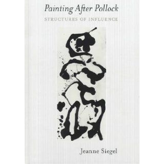 Painting After Pollock Structures of Influence Jeanne Siegel 9789057012921 Books