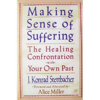 Making Sense of Suffering The Healing Confrontation with Your Own Past J. Konrad Stettbacher 9780452011120 Books