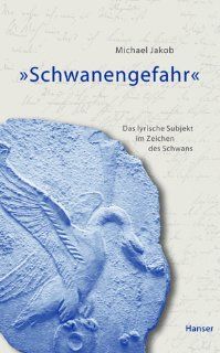 Schwanengefahr Das lyrische Ich im Zeichen des Schwans (German Edition) Michael Jakob 9783446199361 Books