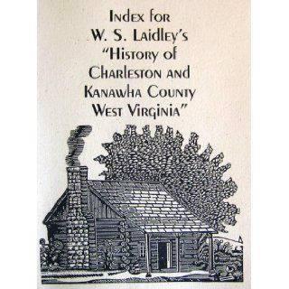 Index for W.S. Laidley's "History of Charleston and Kanawha County, West Virginia" WV Genealogical Society Books