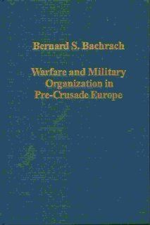 Warfare and Military Organization in Pre Crusade Europe (Variorum Collected Studies Series, 720) Bernard S. Bachrach 9780860788706 Books