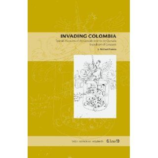 Invading Colombia Spanish Accounts of the Gonzalo Jimenez De Expedition of Conquest (Latin American Originals) (Latin American Originals) (Volume 1) [Paperback] [Trd] (Author) J. Michael Francis Books