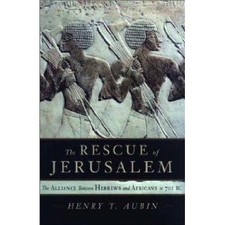 The Rescue of Jerusalem  The Alliance Between Hebrews and Africans in 701 B. C. Henry Aubin 9780385659123 Books