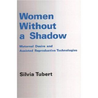 Women Without a Shadow Maternal Desire and Assisted Reproductive Technologies Silvia Tubert 9781853437083 Books