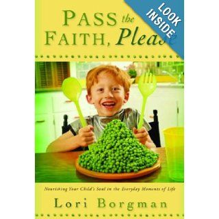 Pass the Faith, Please Nourishing Your Child's Soul in the Everyday Moments of Life Lori Borgman 9781578567256 Books