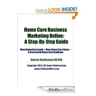 Home Care Business Marketing Online A Step By Step Guide (More Home Care Leads + More Home Care Sales  A Successful Home Care Business) eBook Valerie VanBooven Kindle Store