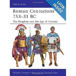 Roman Centurions 753 31 BC The Kingdom and the Age of Consuls (Men at Arms) Raffaele D'Amato, Giuseppe Rava 9781849085410 Books