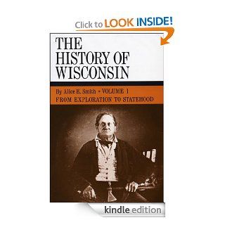 From Exploration to Statehood History of Wisconsin, Volume I 001 eBook Alice E. Smith Kindle Store