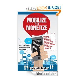 Mobilize to Monetize The Fast Track to Effective Mobile Marketing (Give Your Marketing a Digital Edge Series) eBook Gabriela Taylor Kindle Store