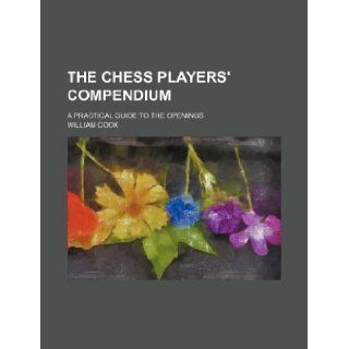 The chess players' compendium; a practical guide to the openings William Cook 9781130640984 Books