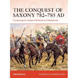 The Conquest of Saxony AD 782 785 Charlemagne's defeat of Widukind of Westphalia (Campaign) David Nicolle 9781782008255 Books
