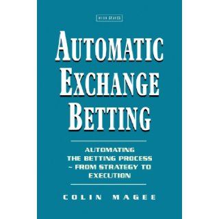 Automatic Exchange Betting Automating the Betting Process from Strategy to Execution Colin Magee 9781843440611 Books