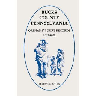 Bucks County, Pennsylvania Orphans' Court Records 1685 1852 Thomas G. Myers 9781585490424 Books