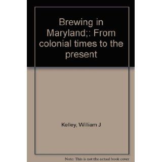 Brewing in Maryland; From colonial times to the present William J Kelley Books