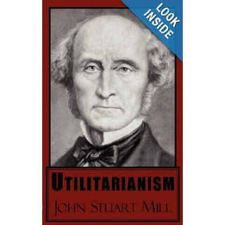 Utilitarianism John Stuart Mill 9781604503173 Books