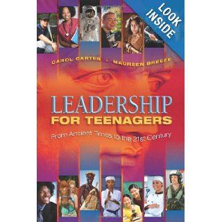 Leadership for Teenagers From Ancient Times to the 21st Century Carol Carter and Maureen Breeze 9780982058824 Books