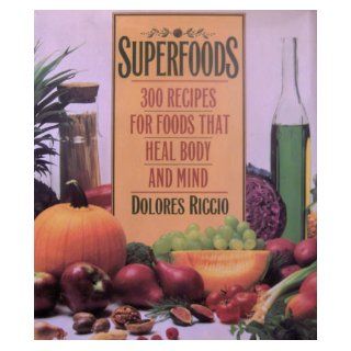 Superfoods 300 Recipes for Foods That Heal Body and Mind Dolores Riccio 9780446394093 Books
