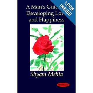 A Man's Guide to Developing Love and Happiness Shyam Mehta 9781412152105 Books