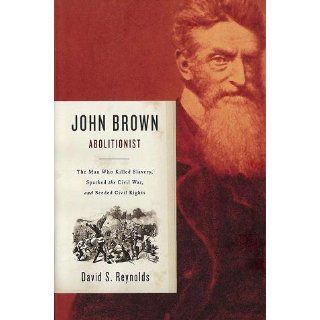 John Brown, Abolitionist The Man Who Killed Slavery, Sparked the Civil War, and Seeded Civil Rights David S. Reynolds 9780375411885 Books