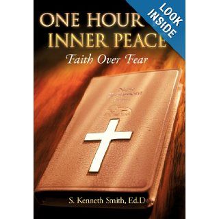 One Hour to Inner Peace Faith Over Fear S. Kenneth Smith Ed.D 9781449734084 Books