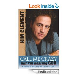 Call me Crazy, But I'm Hearing God's Voice Secrets to Hearing the Voice of God eBook Kim Clement Kindle Store