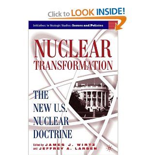 Nuclear Transformation The New U.S. Nuclear Doctrine (Initiatives in Strategic Studies Issues and Policies) (9781403969040) James Wirtz, Jeffrey Larsen Books