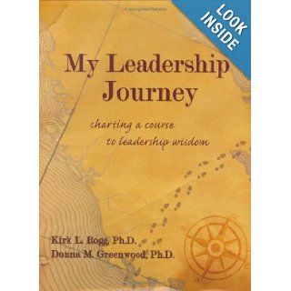 My Leadership Journey Charting a Course to Leadership Wisdom Kirk Rogg, Donna Greenwood 9780977810000 Books