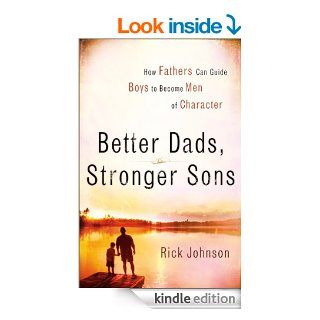 Better Dads, Stronger Sons How Fathers Can Guide Boys to Become Men of Character eBook Rick Johnson Kindle Store