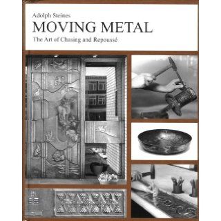 Moving Metal The Art of Chasing and Repousse' Adolf Steines, Adolph Steines 9780970766496 Books